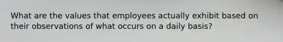 What are the values that employees actually exhibit based on their observations of what occurs on a daily basis?