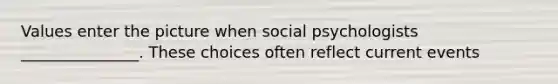 Values enter the picture when social psychologists _______________. These choices often reflect current events