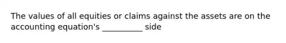 The values of all equities or claims against the assets are on the accounting equation's __________ side