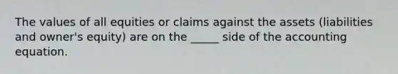 The values of all equities or claims against the assets (liabilities and owner's equity) are on the _____ side of the accounting equation.