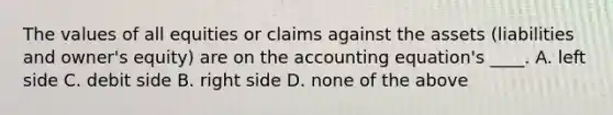 The values of all equities or claims against the assets (liabilities and owner's equity) are on <a href='https://www.questionai.com/knowledge/k7UJ6J5ODQ-the-accounting-equation' class='anchor-knowledge'>the accounting equation</a>'s ____. A. left side C. debit side B. right side D. none of the above