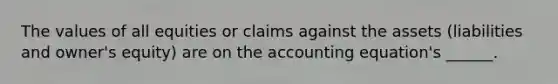 The values of all equities or claims against the assets (liabilities and owner's equity) are on the accounting equation's ______.