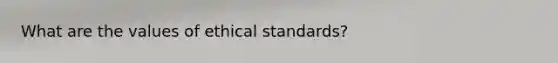 What are the values of ethical standards?