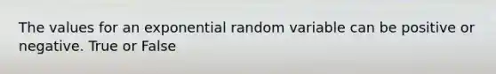 The values for an exponential random variable can be positive or negative. True or False