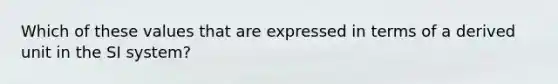 Which of these values that are expressed in terms of a derived unit in the SI system?