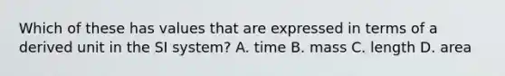 Which of these has values that are expressed in terms of a derived unit in the SI system? A. time B. mass C. length D. area