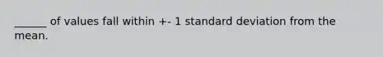 ______ of values fall within +- 1 standard deviation from the mean.