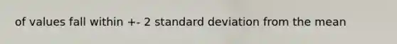 of values fall within +- 2 standard deviation from the mean