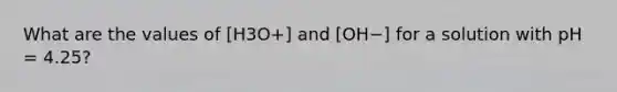 What are the values of [H3O+] and [OH−] for a solution with pH = 4.25?