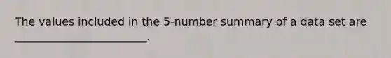 The values included in the 5-number summary of a data set are ________________________.