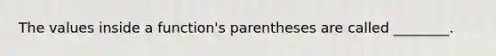 The values inside a function's parentheses are called ________.