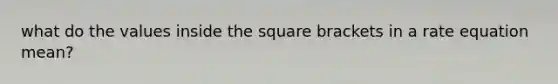 what do the values inside the square brackets in a rate equation mean?