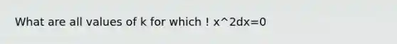 What are all values of k for which ! x^2dx=0