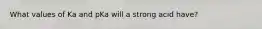 What values of Ka and pKa will a strong acid have?