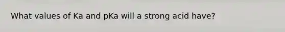 What values of Ka and pKa will a strong acid have?
