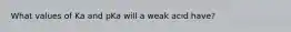 What values of Ka and pKa will a weak acid have?