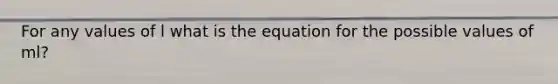 For any values of l what is the equation for the possible values of ml?