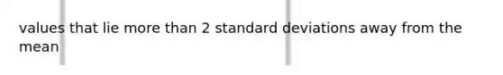values that lie <a href='https://www.questionai.com/knowledge/keWHlEPx42-more-than' class='anchor-knowledge'>more than</a> 2 <a href='https://www.questionai.com/knowledge/kqGUr1Cldy-standard-deviation' class='anchor-knowledge'>standard deviation</a>s away from the mean