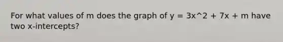 For what values of m does the graph of y = 3x^2 + 7x + m have two x-intercepts?