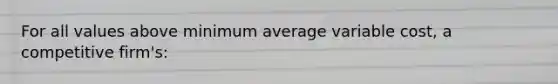 For all values above minimum average variable cost, a competitive firm's: