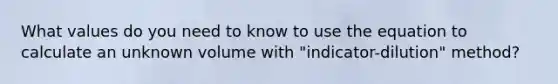 What values do you need to know to use the equation to calculate an unknown volume with "indicator-dilution" method?