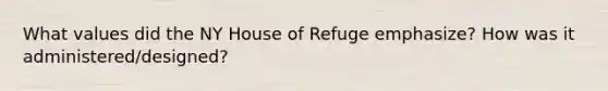 What values did the NY House of Refuge emphasize? How was it administered/designed?