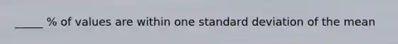 _____ % of values are within one standard deviation of the mean