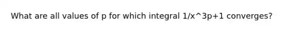 What are all values of p for which integral 1/x^3p+1 converges?