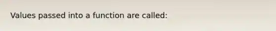 Values passed into a function are called: