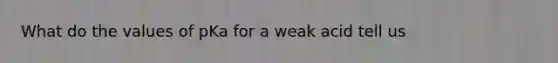 What do the values of pKa for a weak acid tell us