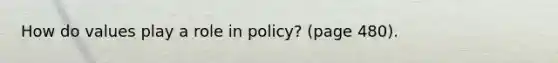 How do values play a role in policy? (page 480).