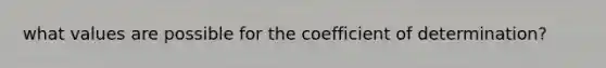 what values are possible for the coefficient of determination?