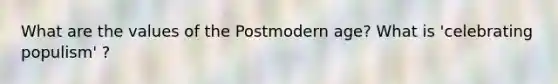 What are the values of the Postmodern age? What is 'celebrating populism' ?