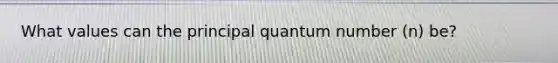 What values can the principal quantum number (n) be?