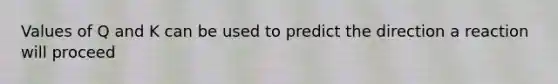 Values of Q and K can be used to predict the direction a reaction will proceed