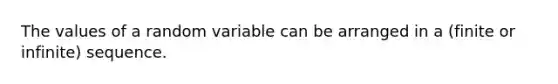 The values of a random variable can be arranged in a (finite or infinite) sequence.