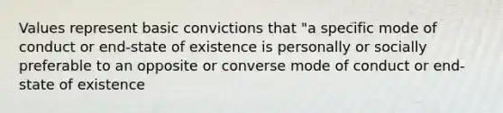 Values represent basic convictions that "a specific mode of conduct or end-state of existence is personally or socially preferable to an opposite or converse mode of conduct or end-state of existence