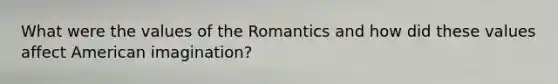 What were the values of the Romantics and how did these values affect American imagination?