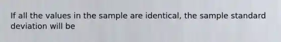 If all the values in the sample are identical, the sample <a href='https://www.questionai.com/knowledge/kqGUr1Cldy-standard-deviation' class='anchor-knowledge'>standard deviation</a> will be