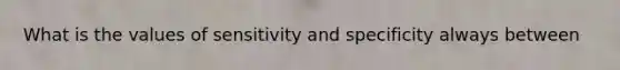 What is the values of sensitivity and specificity always between