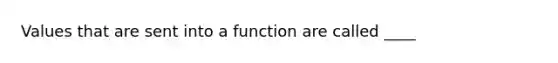 Values that are sent into a function are called ____