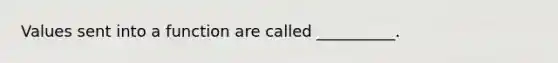 Values sent into a function are called __________.