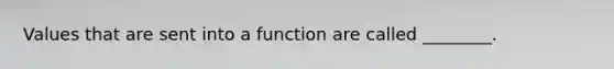 Values that are sent into a function are called ________.