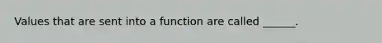 Values that are sent into a function are called ______.