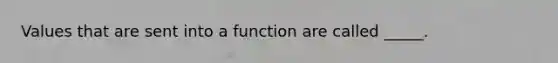 Values that are sent into a function are called _____.