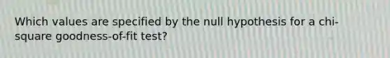 Which values are specified by the null hypothesis for a chi-square goodness-of-fit test?