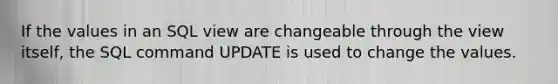 If the values in an SQL view are changeable through the view itself, the SQL command UPDATE is used to change the values.