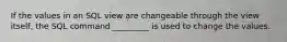 If the values in an SQL view are changeable through the view itself, the SQL command _________ is used to change the values.