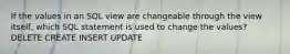 If the values in an SQL view are changeable through the view itself, which SQL statement is used to change the values? DELETE CREATE INSERT UPDATE