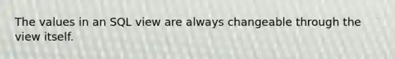 The values in an SQL view are always changeable through the view itself.